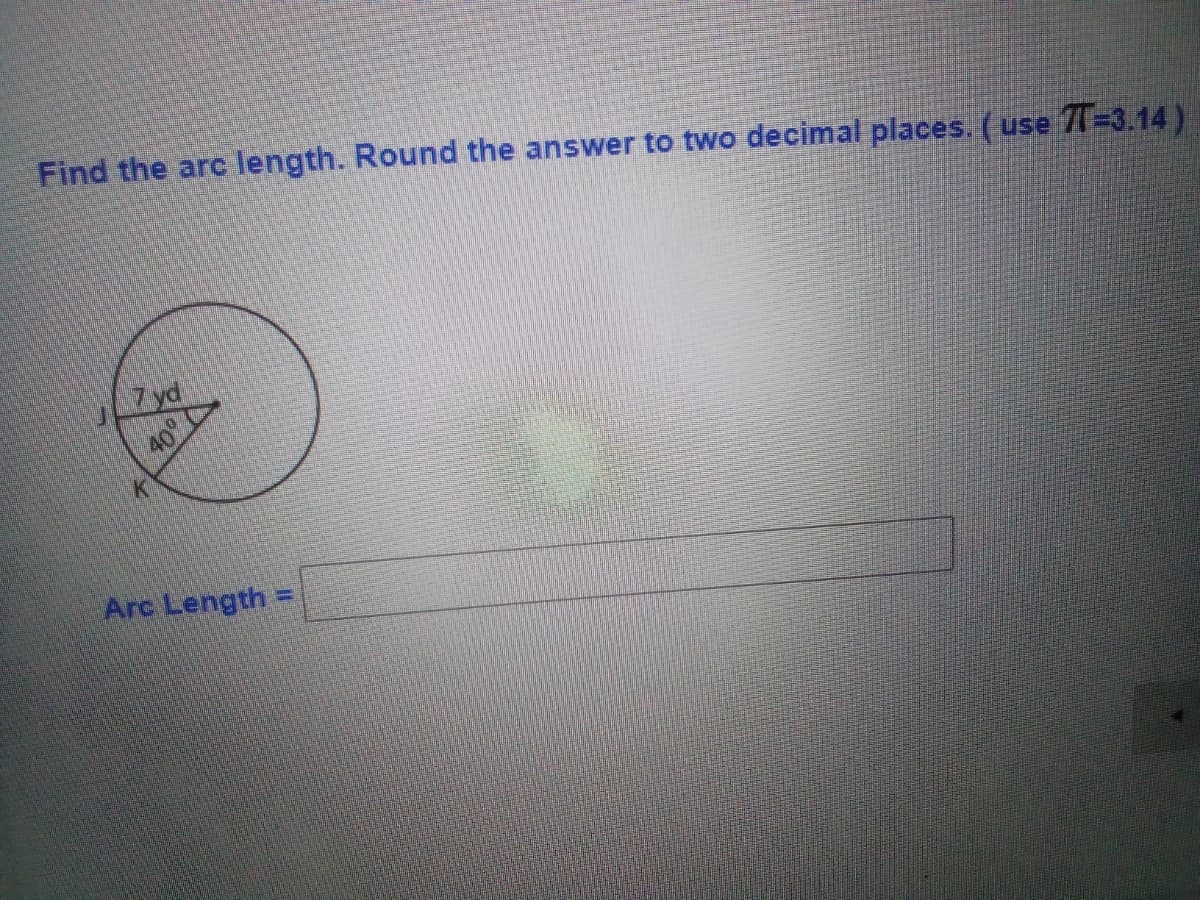 Find the arc length. Round the answer to two decimal places. (use T=3.14)
7yd
40
Arc Length =
