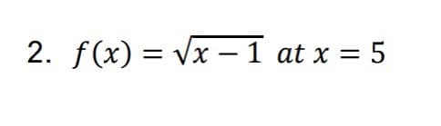 2. f(x) = vx – 1 at x = 5
|
