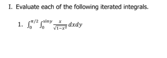 I. Evaluate each of the following iterated integrals.
(T/2 csiny x
1.
Jo
dxdy
