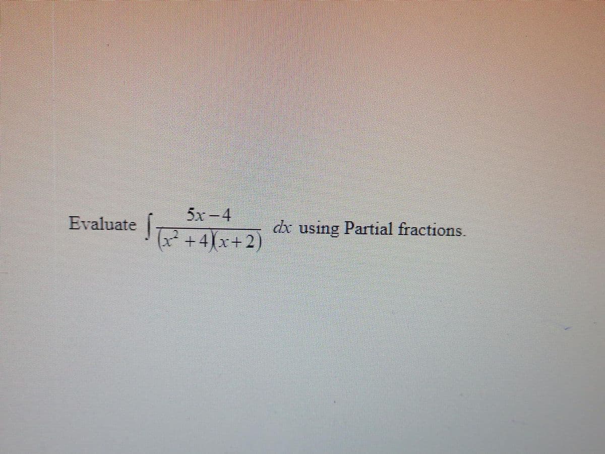 Evaluate
ļ
5x-4
(x² + 4)(x+2)
dx using Partial fractions.
