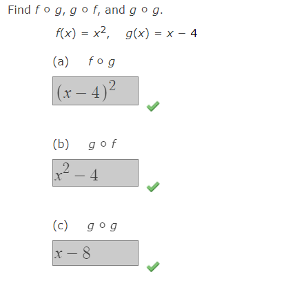 Find fo g, go f, and g o g.
f(x) = x2,
g(x) = x – 4
(a)
fog
|(x – 4)2
(b)
gof
2
x²
- 4
(c)
gog
x – 8
