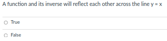 A function and its inverse will reflect each other across the line y = x
O True
O False
