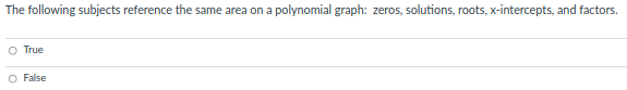 The following subjects reference the same area on a polynomial graph: zeros, solutions, roots, x-intercepts, and factors.
O True
False
