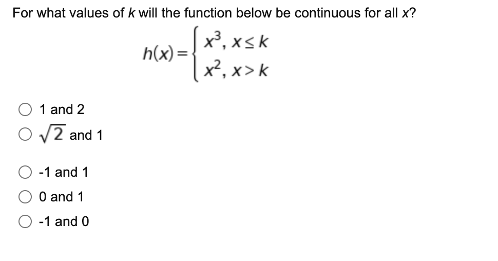 For what values of k will the function below be continuous for all x?
x³, xsk
x², x> k
h(x) =-
|
1 and 2
V2 and 1
-1 and 1
O and 1
-1 and 0
