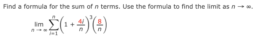 Find a formula for the sum of n terms. Use the formula to find the limit as n → o.
8
lim
i=1
