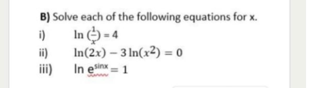 B) Solve each of the following equations for x.
In ) - 4
In(2x) – 3 In(x2) = 0
i)
ii)
ii)
In esinx =
