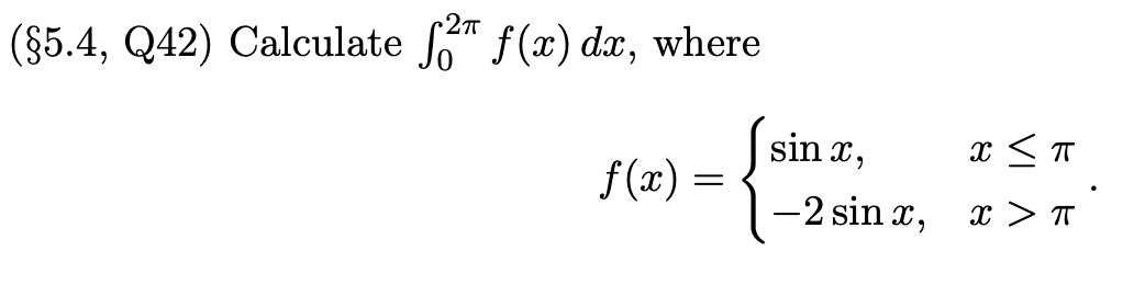 (§5.4, Q42) Calculate So™ f(x) dx, where
sin x,
x < T
f(x) =
-2 sin x, x > T
