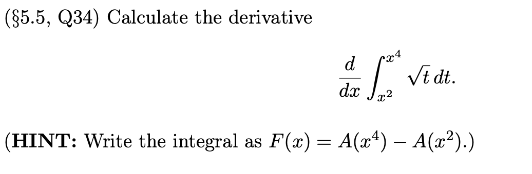(§5.5, Q34) Calculate the derivative
d
cx4
Vi dt.
dx
x2
(HINT: Write the integral as F(x) = A(x*) – A(x²).)
