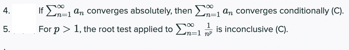 4.
If En=1 an converges absolutely, then n=1 an converges conditionally (C).
1
5.
For p > 1, the root test applied to -1
is inconclusive (C).
n=1 nº
