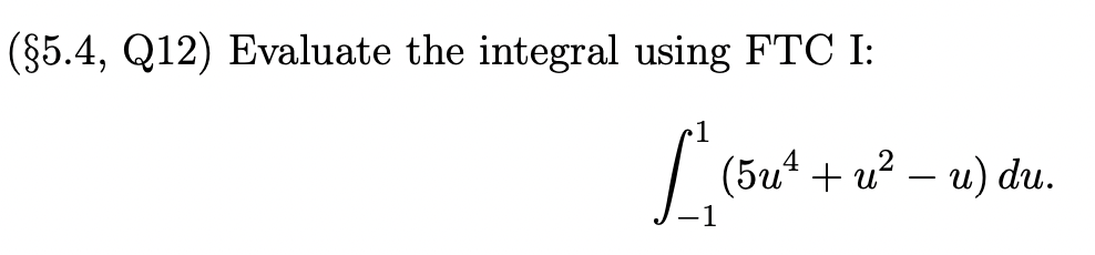 (§5.4, Q12) Evaluate the integral using FTC I:
(5u* + u? – u) du.
