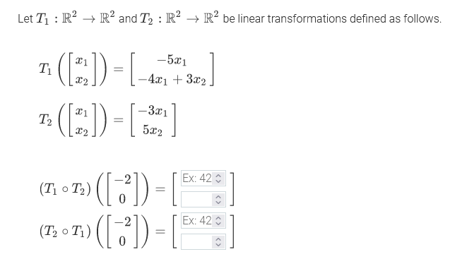 Let T1 : R? → R² and T2 : R? → R² be linear transformations defined as follows.
n (E)-L)
(:)-.
-5x1
T1
-4x1 + 3x2
-3x1
T2
5x2
-2
Ex: 42
(T; o T:) () =
(1) |
Ex: 42
(Т, о Ti)
