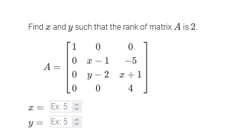 Find x and y such that the rank of matrix A is 2.
1
0 x – 1
-5
A =
0 y - 2 x +1
4
x = Ex: 5
Ex: 5
y =
<>
