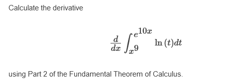 Calculate the derivative
„10x
d
In (t)dt
dx J,9
using Part 2 of the Fundamental Theorem of Calculus.
