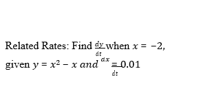 Related Rates: Find dy when x =
-2,
dt
dx
given y = x2 - x and * =0.01
dt
