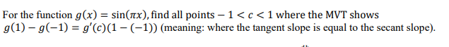 For the function g(x) = sin(rx), find all points – 1< c < 1 where the MVT shows
g(1) – g(-1) = g'(c)(1 – (-1)) (meaning: where the tangent slope is equal to the secant slope).
