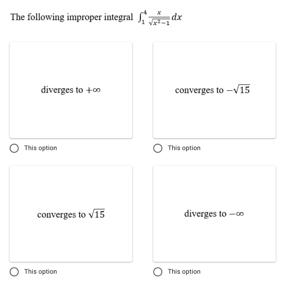 -4
The following improper integral dx
Vx2 -
diverges to +o
converges to –/15
This option
This option
converges to v15
diverges to -o
O This option
O This option
