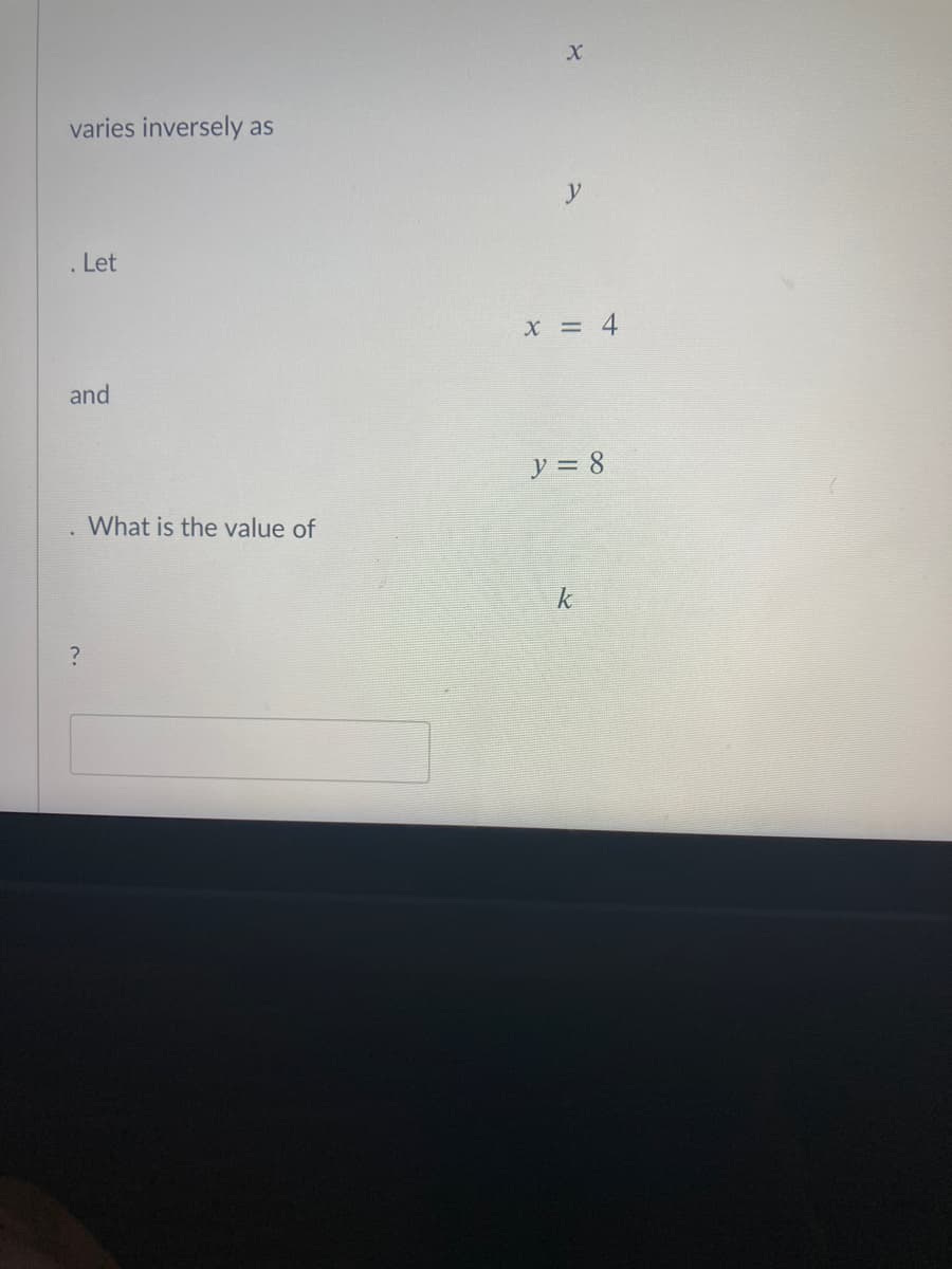 varies inversely as
y
Let
X = 4
and
y = 8
What is the value of
k
