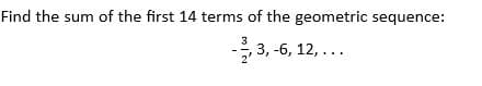 Find the sum of the first 14 terms of the geometric sequence:
, 3, -6, 12, ...
