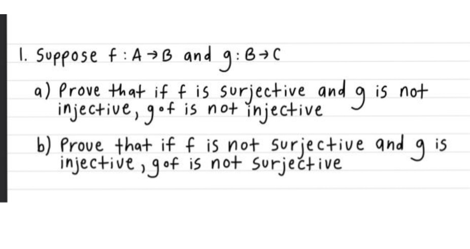 I. Suppose f:A→B and g:BC
a) Prove that if f is surjective and
injective, gof is not ĭnjective
b) Prove that if f is not surje ctive and g is
injective, gof is not surjećtive
is not

