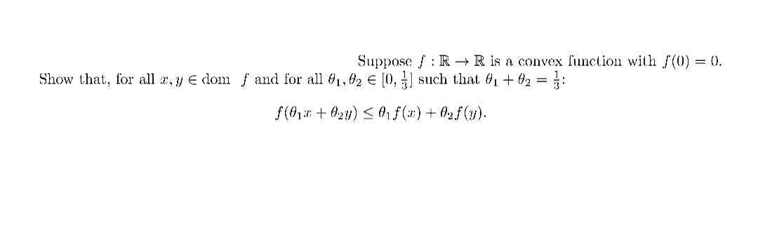 Suppose f : R → R is a convex function with f(0) = ().
Show that, for all r, y E dom f and for all 61, 02 € [10, ] such that 61 + 62 = :
f(91 + 024) < Af(#) + 02f(y).

