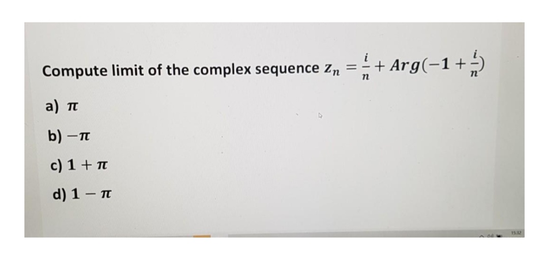 i
Compute limit of the complex sequence zn
+ Arg(-1+-)
a ) π
b) -T
c) 1 + T
d) 1 - n
152
