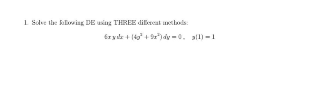 1. Solve the following DE using THREE different methods:
6.x y dx + (4y² + 9x²) dy = 0, y(1) = 1
