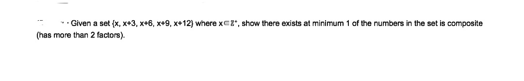 * Given a set {x, x+3, x+6, x+9, x+12} where XEZ*, show there exists at minimum 1 of the numbers in the set is composite
(has more than 2 factors).

