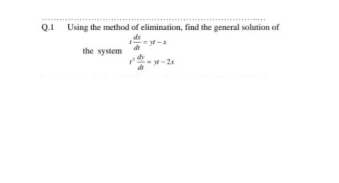 Q.1 Using the method of elimination, find the general solution of
dx
= yt -
the system
- yt-2x
dr
