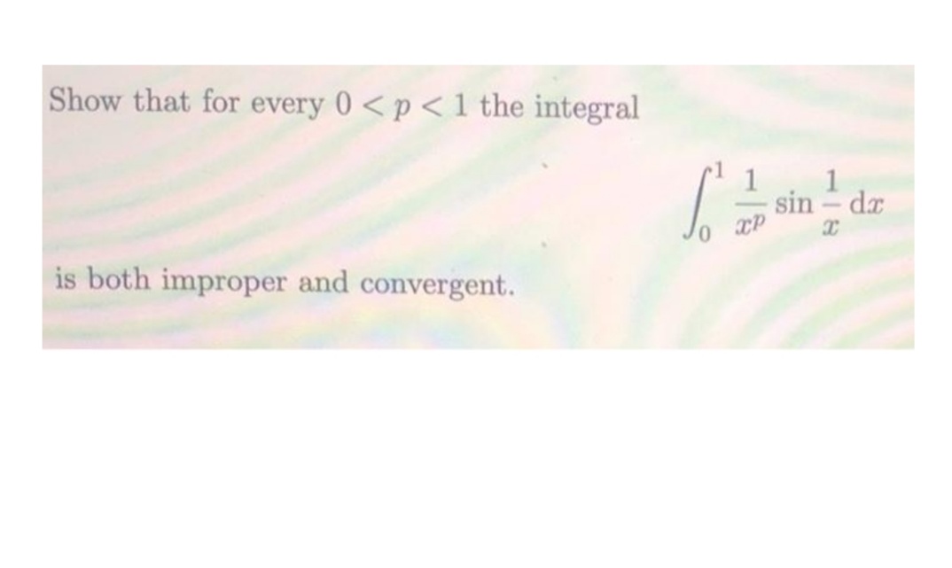 Show that for every 0 < p < 1 the integral
sin - dz
is both improper and convergent.
