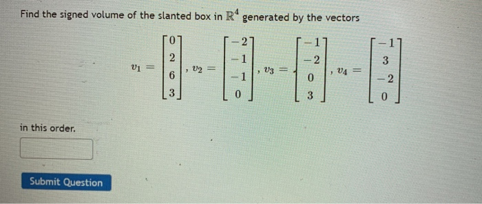 Find the signed volume of the slanted box in R" generated by the vectors
0.
3
, v2 =
V3 =
V4 =
- 2
3
in this order.
Submit Question
