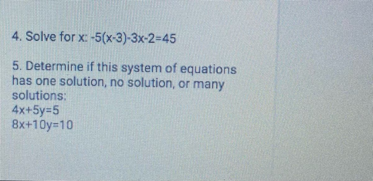 4. Solve for x. -5(x-3)-3x-2%-D45
5. Determine if this system of equations
has one solution, no solution, or many
solutions:
4x+5y%3D5
8x+10y-10
