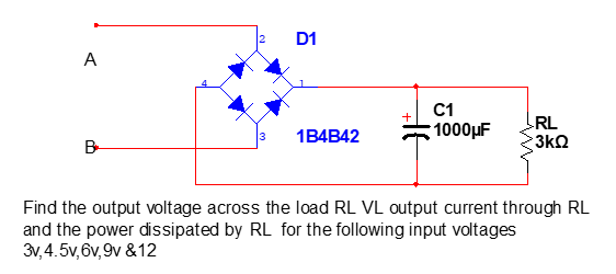 2
D1
A
C1
RL
1B4B42
1000µF
13
B-
3k2
Find the output voltage across the load RL VL output current through RL
and the power dissipated by RL for the following input voltages
3v,4.5v,6v,9v &12
