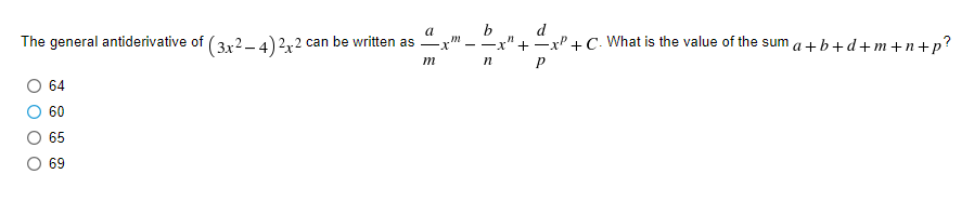 b
x"+xP + C- What is the value of the sum a +b+d+m+n+p?
a
d
The general antiderivative of (3x2– 4)2x2 can be written as x".
m
O 64
60
65
69
