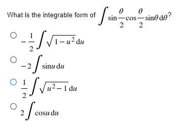 What is the integrable form of
sin-cos-sine de?
2 2
V1-u? du
-2
sinu du
u² – 1 du
2/ cosu du
