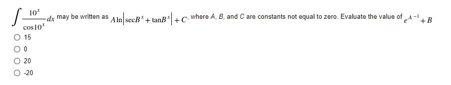 10*
-dx may be written as
Aln secB* + tanB*+ C: where A, B, and C are constants not equal to zero. Evaluate the value of „A-1 .
cos10*
15
20
O -20

