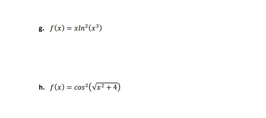 g. f(x) = xln2(x³)
%3D
h. f(x) = cos2(Vx² + 4)
%3D
