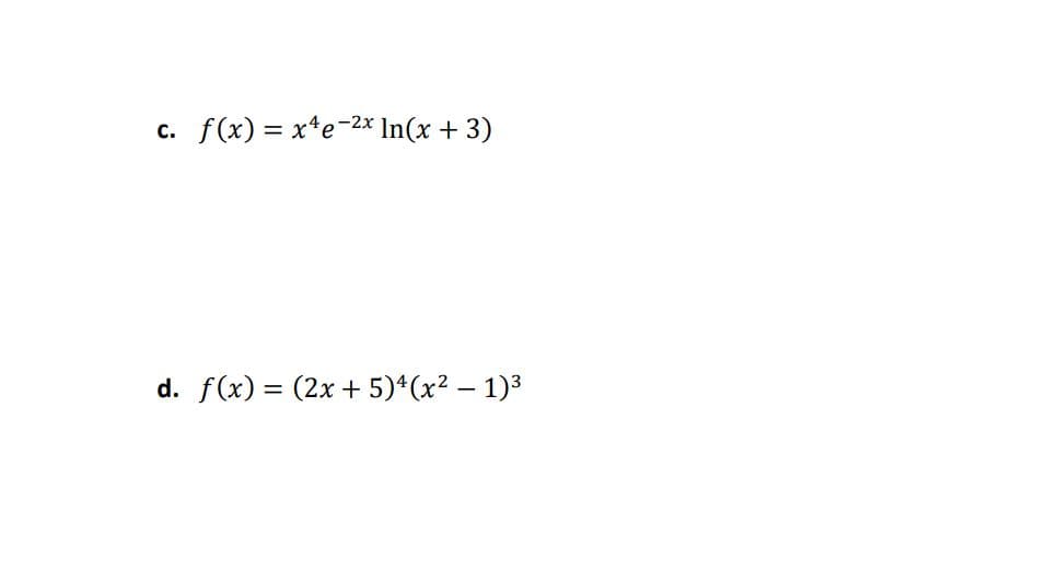 c.
f(x) = x*e-2x In(x + 3)
d. f(x) = (2x + 5)*(x? – 1)3
