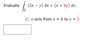 Evaluate
(2x - y) dx + (x + 8y) dy.
C: x-axis from x = 0 to x = 3
