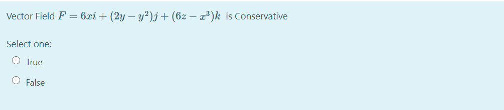 Vector Field F = 6xi + (2y – y²)j+(6z – x³)k is Conservative
Select one:
True
False
