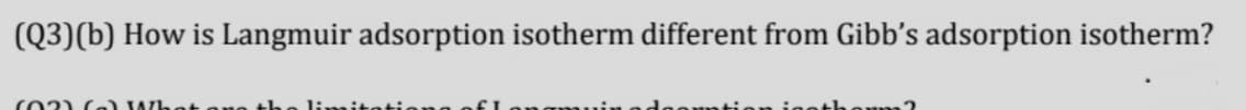 (Q3)(b) How is Langmuir adsorption isotherm different from Gibb's adsorption isotherm?
(O2) Ca) Wh
