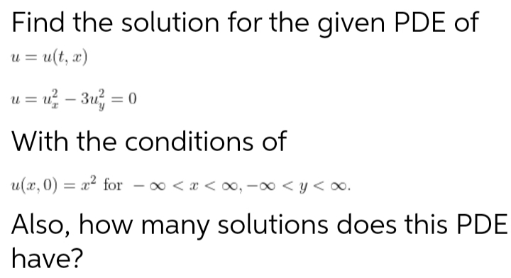 Find the solution for the given PDE of
u = u(t, x)
u= u² − 3u²
With the conditions of
u(x,0) = x² for
x < x <∞, -∞ < y < x.
Also, how many solutions does this PDE
have?
=