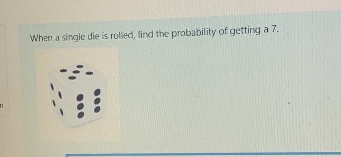 When a single die is rolled, find the probability of getting a 7.
in
