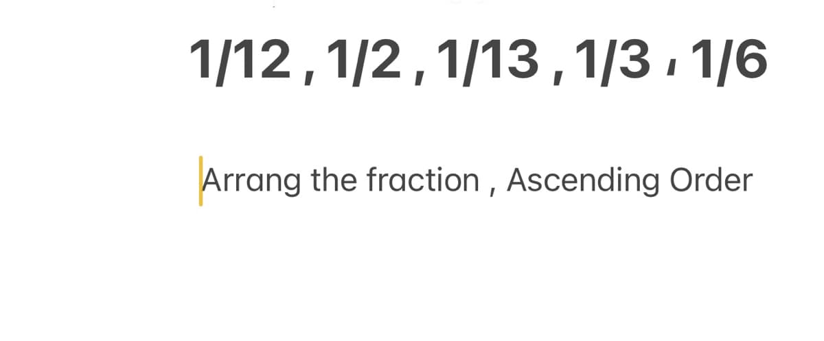 1/12,1/2,1/13,1/3 , 1/6
Arrang the fraction , Ascending Order
