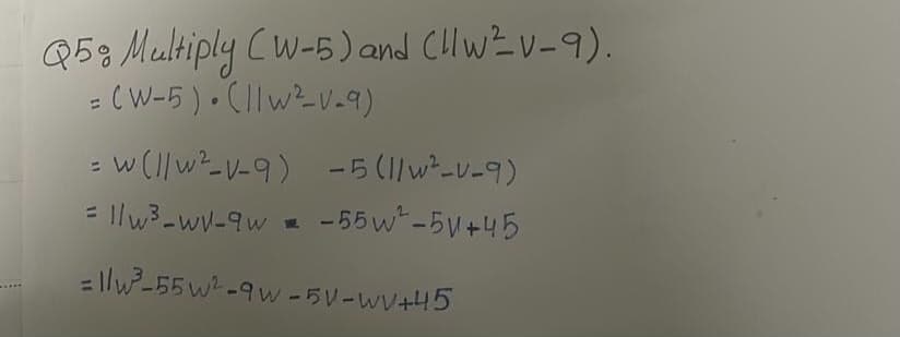 Q58 Meultiply Cw-5) and CHwZv-9).
= (W-5 ) • Cllw²-V-9)
%3D
w (l| w²-V-9)
llw3-wV-9w -55w-5V+45
: W
-5(1/w²-v-9)
3l/w²-55w²-9w-5V-WV+45
