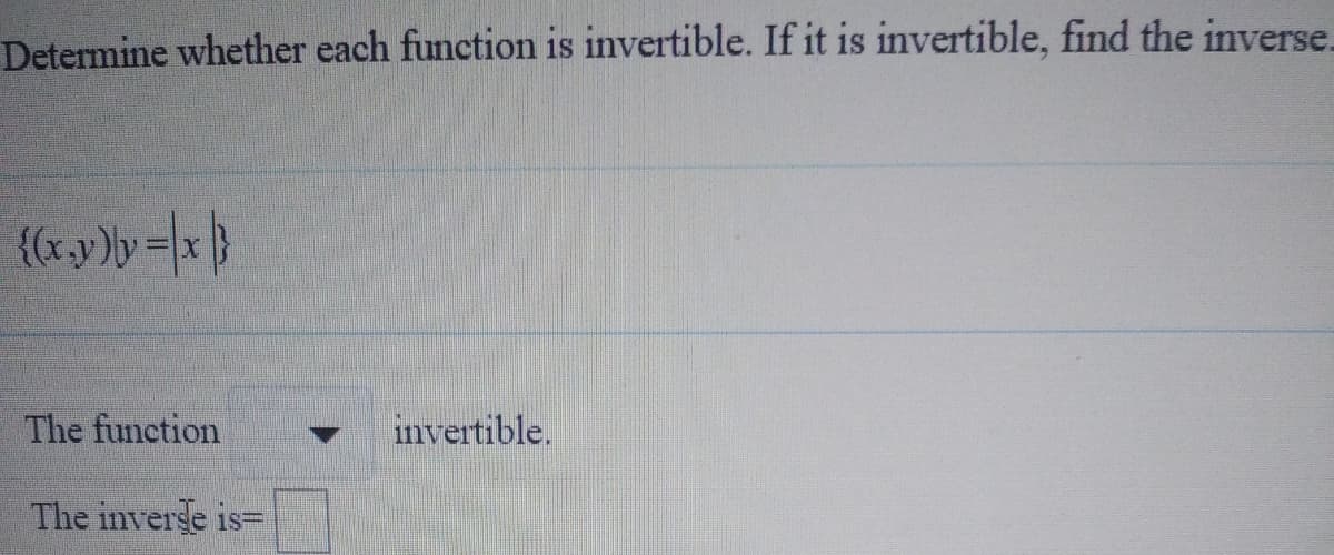 Determine whether each function is invertible. If it is invertible, find the inverse.
The function
invertible.
The inverse is=
