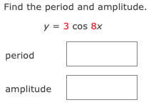 Find the period and amplitude.
y = 3 cos 8x
period
amplitude
