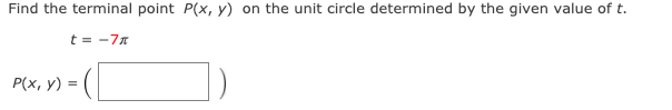 Find the terminal point P(x, y) on the unit circle determined by the given value of t.
t = -77
P(x, y) =
