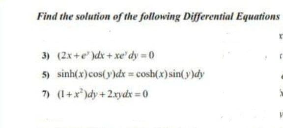 Find the solution of the following Differential Equations
3) (2x+e')dx+ xe' dy 0
5) sinh(x)cos(y))dx cosh(x) sin(y)dy
7) (1+x)dy +2xydx 0

