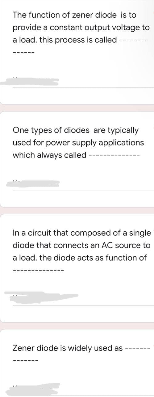 The function of zener diode is to
provide a constant output voltage to
a load. this process is called
One types of diodes are typically
used for power supply applications
which always called
In a circuit that composed of a single
diode that connects an AC source to
a load. the diode acts as function of
Zener diode is widely used as