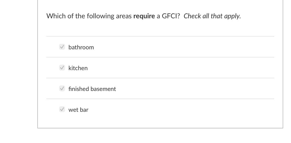 Which of the following areas require a GFCI? Check all that apply.
bathroom
kitchen
finished basement
wet bar

